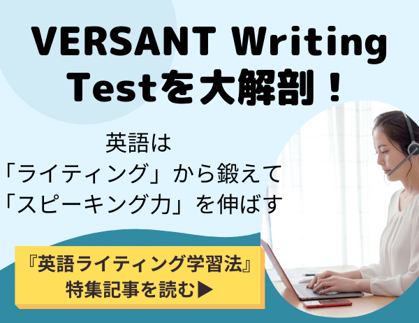 VERSANT Writing Test を大解剖！英語は「ライティング」から鍛えて「スピーキング力」を伸ばす　「英語ライティング学習法」特集記事を読む